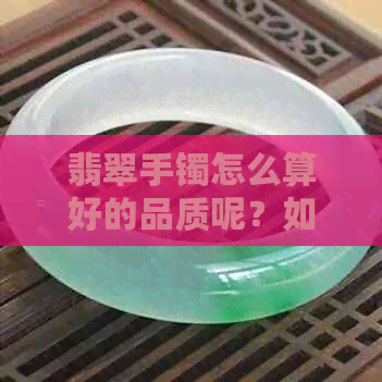 翡翠手镯怎么算好的品质呢？如何判断翡翠手镯的品质和价格？