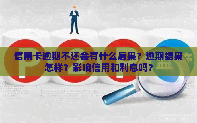 信用卡逾期不还会有什么后果？逾期结果怎样？影响信用和利息吗？