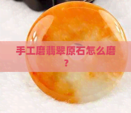 手工磨翡翠原石怎么磨？