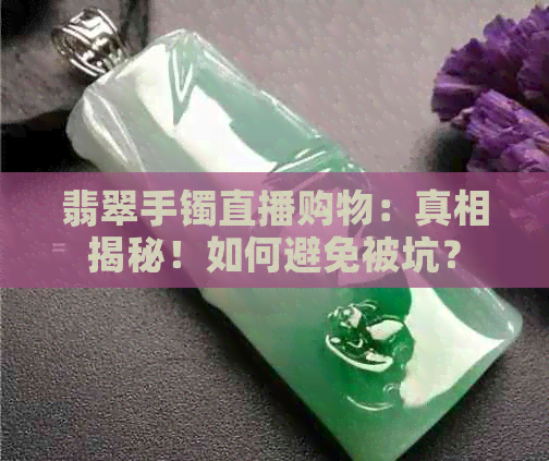 翡翠手镯直播购物：真相揭秘！如何避免被坑？