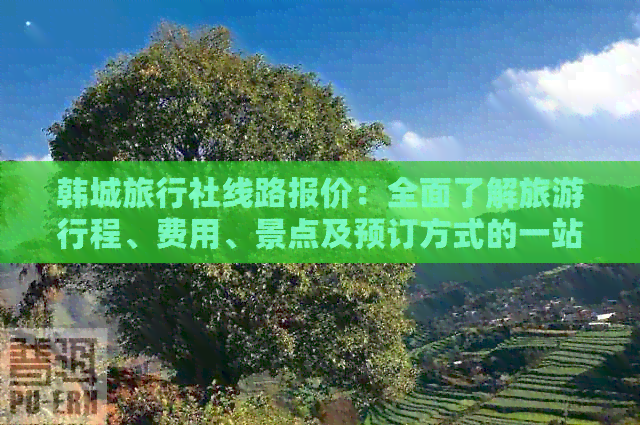 韩城旅行社线路报价：全面了解旅     程、费用、景点及预订方式的一站式解答