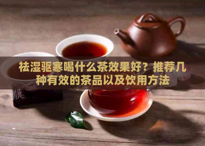 祛湿驱寒喝什么茶效果好？推荐几种有效的茶品以及饮用方法