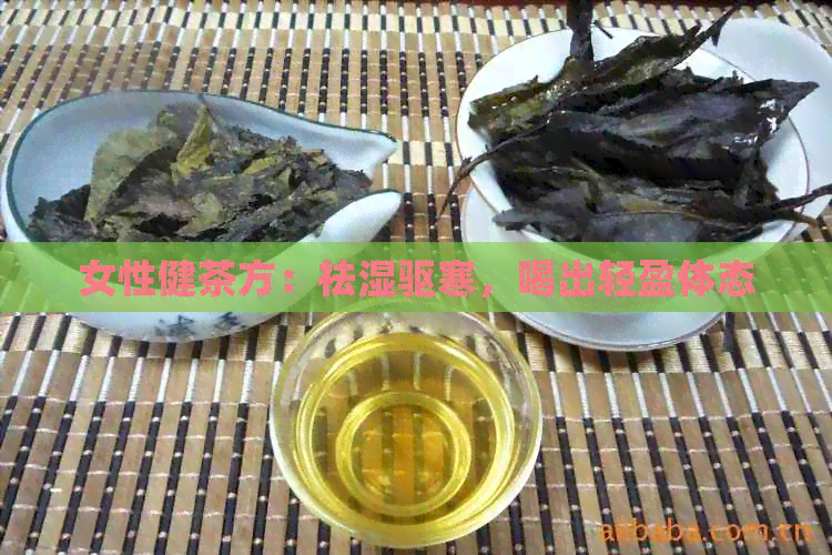 女性健茶方：祛湿驱寒，喝出轻盈体态