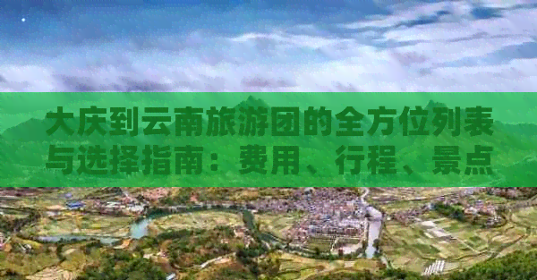 大庆到云南旅游团的全方位列表与选择指南：费用、行程、景点和注意事项