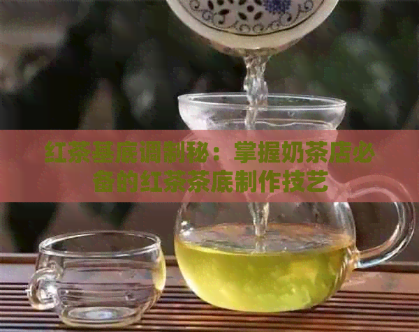 红茶基底调制秘：掌握奶茶店必备的红茶茶     作技艺