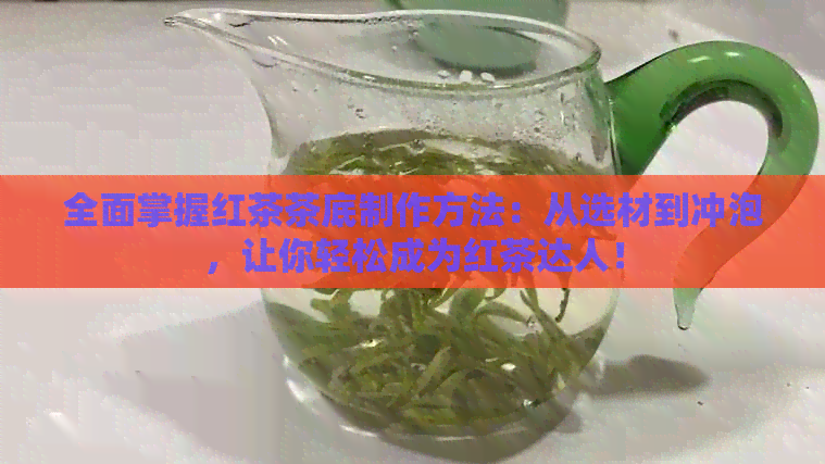 全面掌握红茶茶     作方法：从选材到冲泡，让你轻松成为红茶达人！