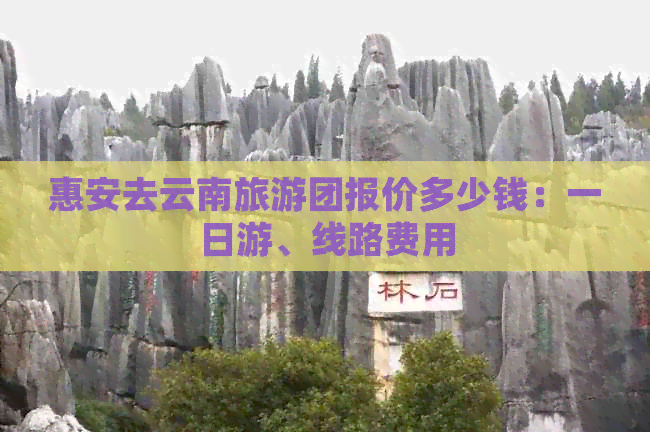 惠安去云南旅游团报价多少钱：一日游、线路费用