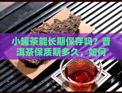 小罐茶能长期保存吗？普洱茶保质期多久，如何保质？