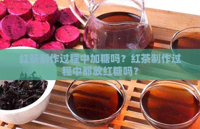 红茶制作过程中加糖吗？红茶制作过程中都放红糖吗？
