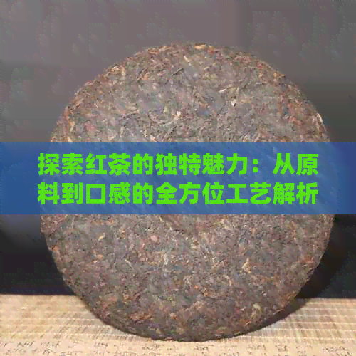 探索红茶的独特魅力：从原料到口感的全方位工艺解析