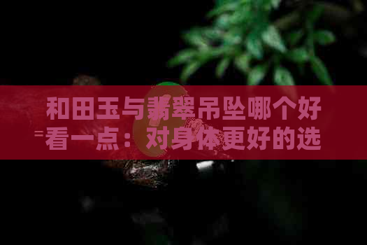 和田玉与翡翠吊坠哪个好看一点：对身体更好的选择