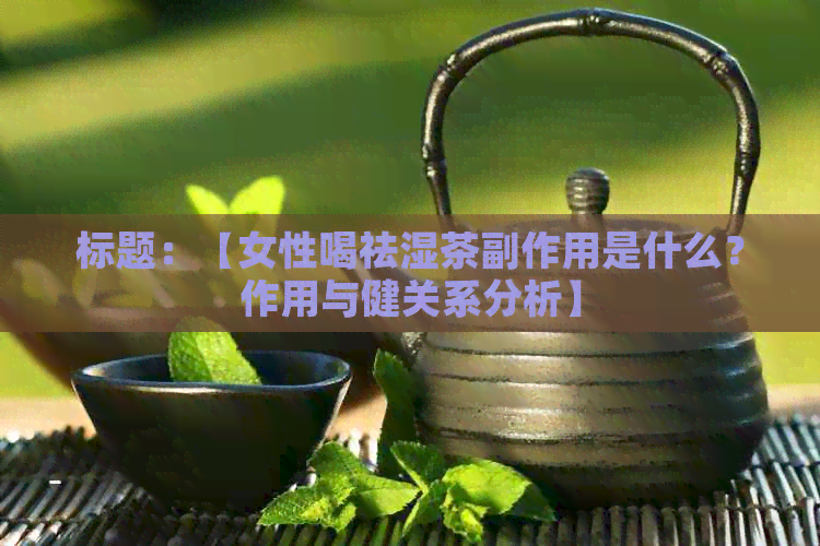 标题：【女性喝祛湿茶副作用是什么？作用与健关系分析】