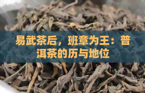 易武茶后，班章为王：普洱茶的历与地位