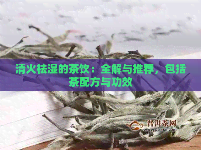 清火祛湿的茶饮：全解与推荐，包括茶配方与功效