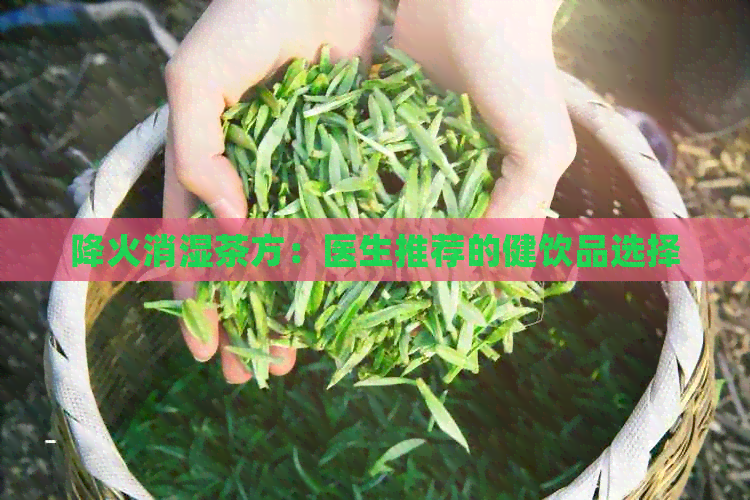 降火消湿茶方：医生推荐的健饮品选择