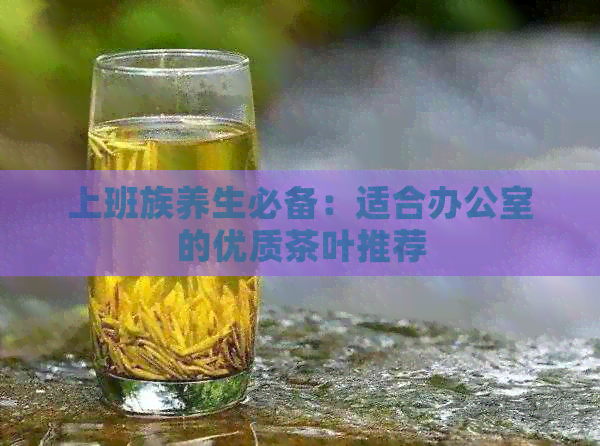 上班族养生必备：适合的优质茶叶推荐