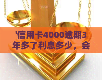 '信用卡4000逾期3年多了利息多少，会怎样？还能用吗？'