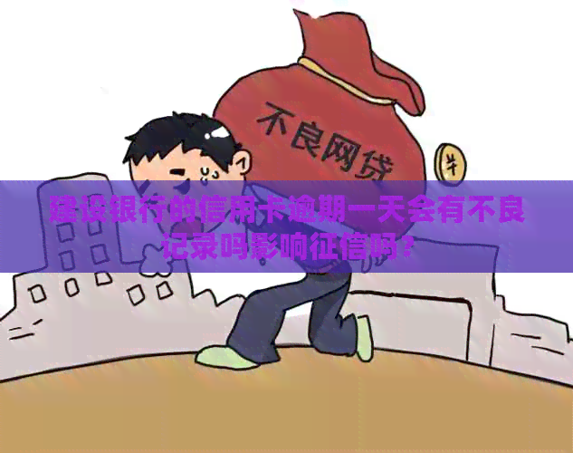 建设银行的信用卡逾期一天会有不良记录吗影响吗？