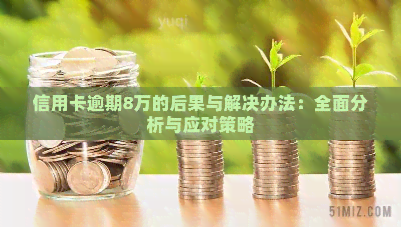 信用卡逾期8万的后果与解决办法：全面分析与应对策略