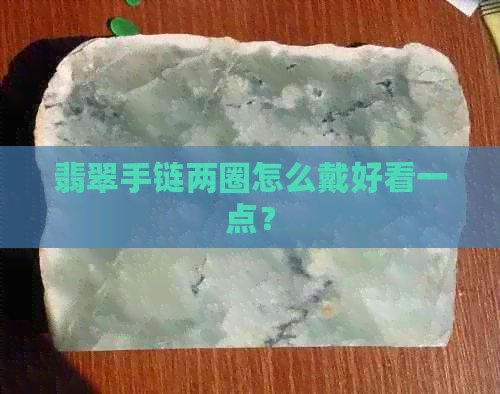 翡翠手链两圈怎么戴好看一点？