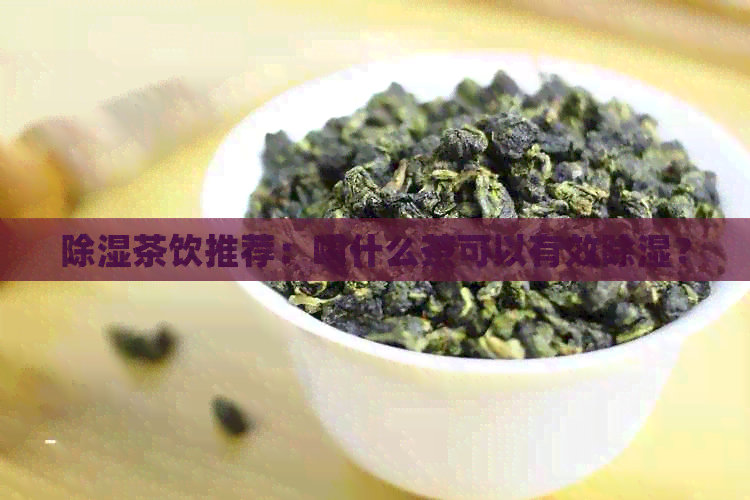 除湿茶饮推荐：喝什么茶可以有效除湿？