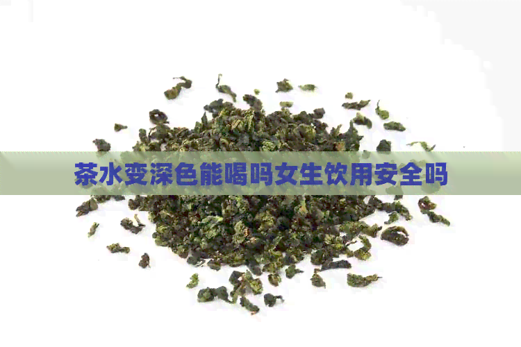 茶水变深色能喝吗女生饮用安全吗