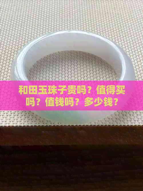 和田玉珠子贵吗？值得买吗？值钱吗？多少钱？