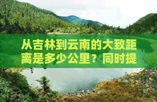 从吉林到云南的大致距离是多少公里？同时提供两种交通工具的选择建议。