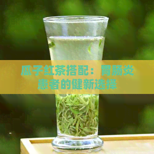 瓜子红茶搭配：胃肠炎患者的健新选择