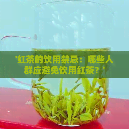 '红茶的饮用禁忌：哪些人群应避免饮用红茶？'