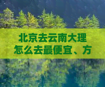 北京去云南大理怎么去更便宜、方便、快捷，从北京到云南大理的高铁路线