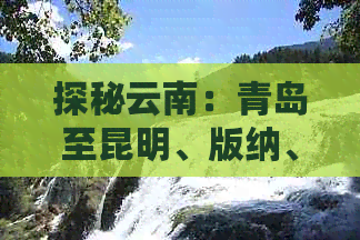 探秘云南：青岛至昆明、版纳、香格里拉、丽江、大理双飞旅游团价格一览