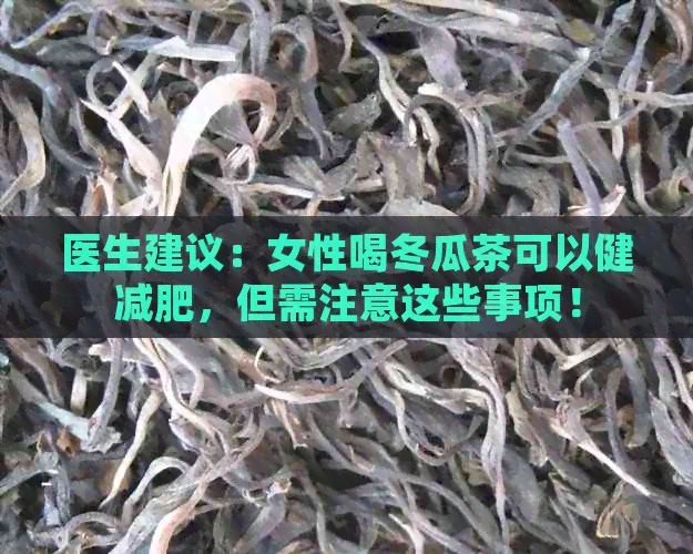 医生建议：女性喝冬瓜茶可以健减肥，但需注意这些事项！