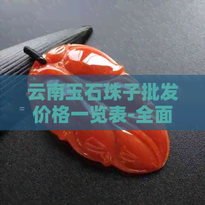 云南玉石珠子批发价格一览表-全面了解市场行情及各类产品定价