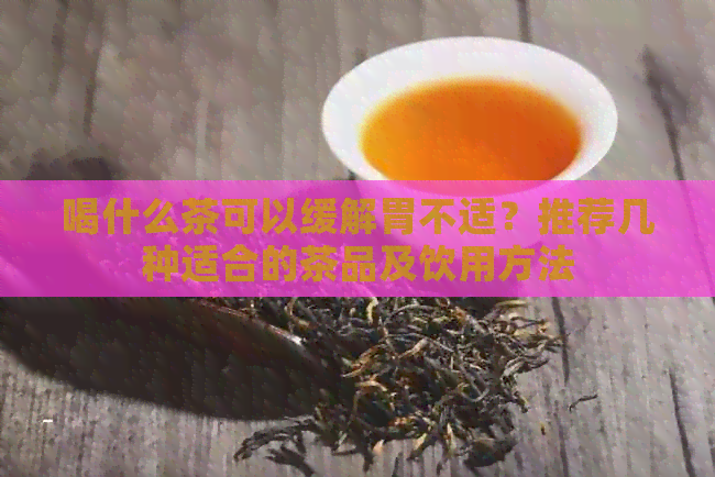 喝什么茶可以缓解胃不适？推荐几种适合的茶品及饮用方法