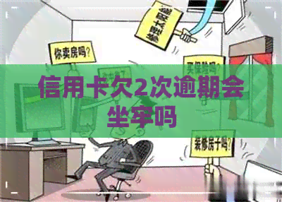 信用卡欠2次逾期会坐牢吗