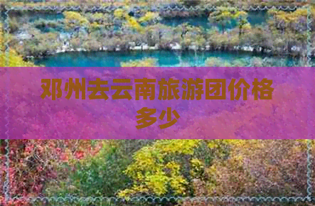 邓州去云南旅游团价格多少