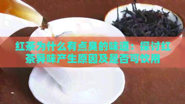 红茶为什么有点臭的味道：探讨红茶异味产生原因及是否可饮用