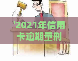 '2021年信用卡逾期量刑新规：标准、法律与政策全解析'