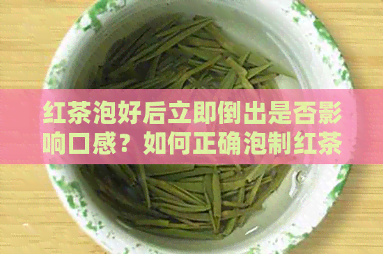 红茶泡好后立即倒出是否影响口感？如何正确泡制红茶以保持品质？