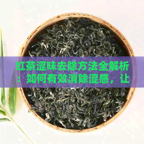 红茶涩味去除方法全解析：如何有效消除涩感，让茶味更醇厚