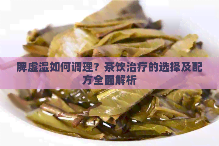 脾虚湿如何调理？茶饮治疗的选择及配方全面解析