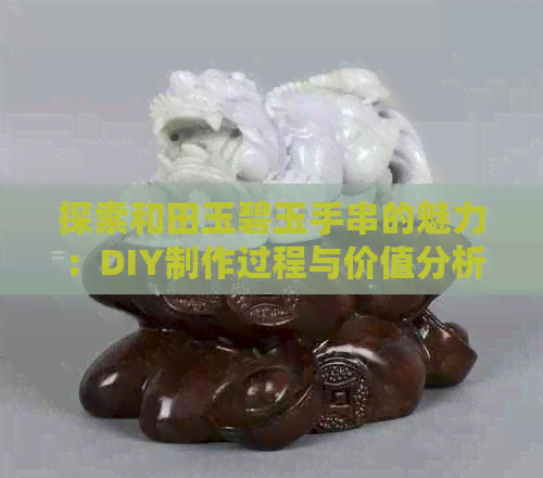 探索和田玉碧玉手串的魅力：DIY制作过程与价值分析