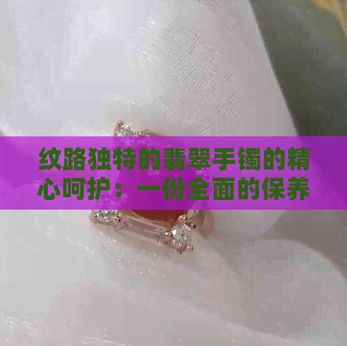 纹路独特的翡翠手镯的精心呵护：一份全面的保养指南