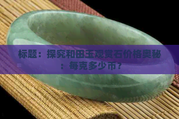 标题：探究和田玉观赏石价格奥秘：每克多少币？