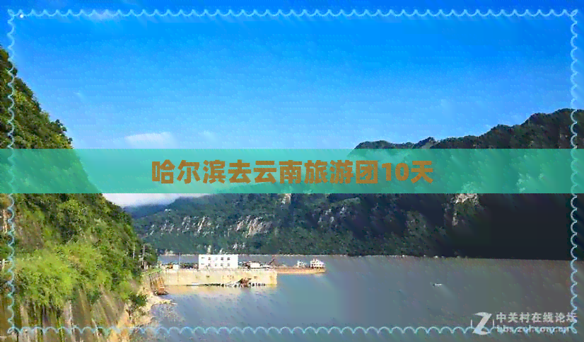 哈尔滨去云南旅游团10天