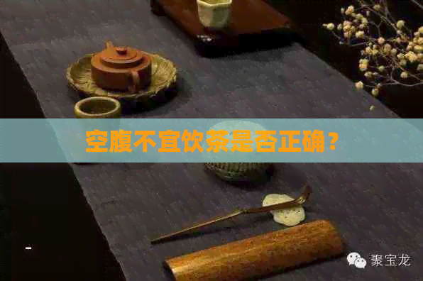 空腹不宜饮茶是否正确？