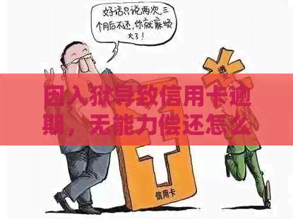 因入狱导致信用卡逾期，无能力偿还怎么办？