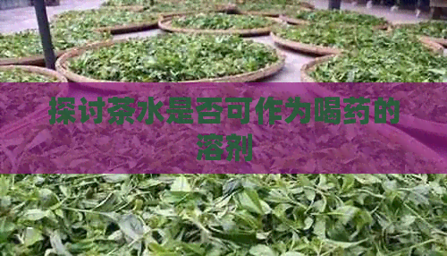 探讨茶水是否可作为喝药的溶剂