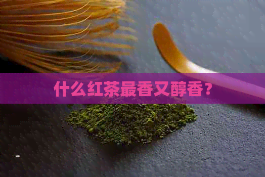 什么红茶最香又醇香？